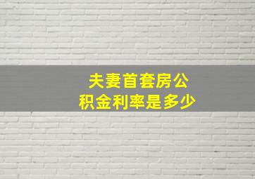 夫妻首套房公积金利率是多少