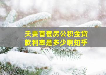 夫妻首套房公积金贷款利率是多少啊知乎