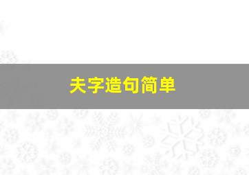 夫字造句简单