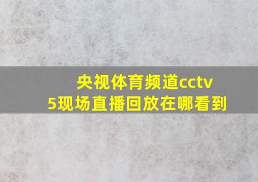 央视体育频道cctv5现场直播回放在哪看到