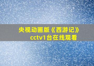 央视动画版《西游记》cctv1台在线观看