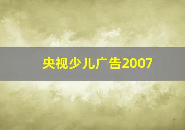 央视少儿广告2007