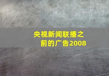 央视新闻联播之前的广告2008