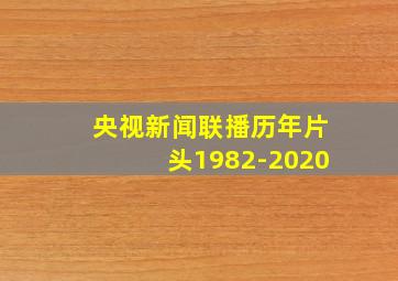 央视新闻联播历年片头1982-2020