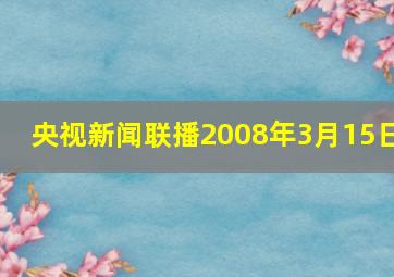 央视新闻联播2008年3月15日