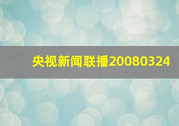 央视新闻联播20080324