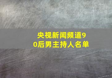 央视新闻频道90后男主持人名单