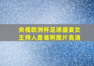 央视欧洲杯足球盛宴女主持人是谁啊图片高清