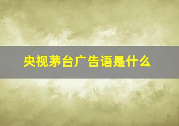 央视茅台广告语是什么