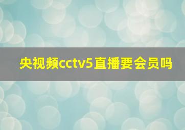 央视频cctv5直播要会员吗