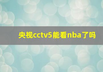 央视cctv5能看nba了吗