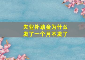 失业补助金为什么发了一个月不发了