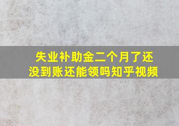 失业补助金二个月了还没到账还能领吗知乎视频