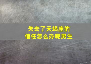 失去了天蝎座的信任怎么办呢男生