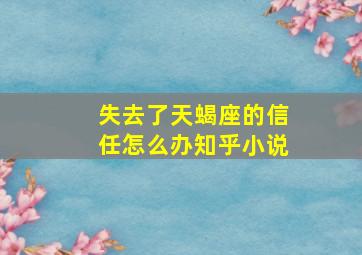 失去了天蝎座的信任怎么办知乎小说