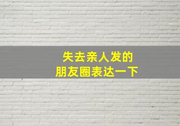 失去亲人发的朋友圈表达一下