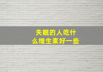 失眠的人吃什么维生素好一些