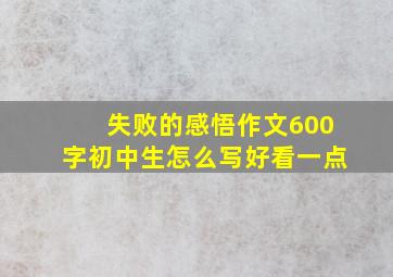 失败的感悟作文600字初中生怎么写好看一点