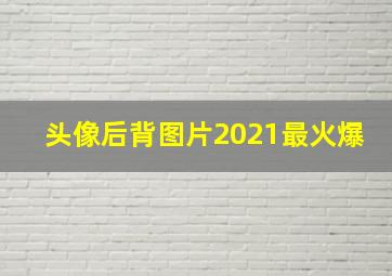 头像后背图片2021最火爆