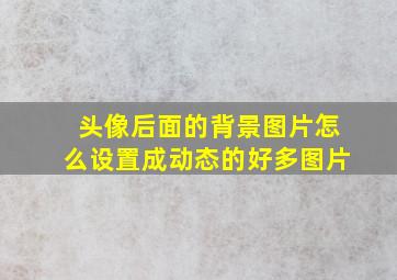 头像后面的背景图片怎么设置成动态的好多图片