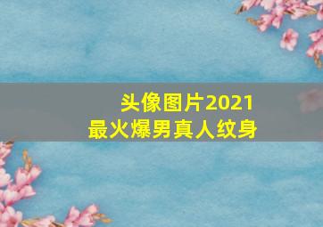 头像图片2021最火爆男真人纹身