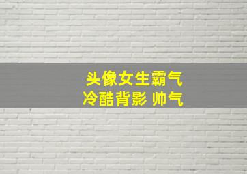 头像女生霸气冷酷背影 帅气