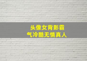 头像女背影霸气冷酷无情真人