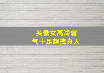 头像女高冷霸气十足超拽真人