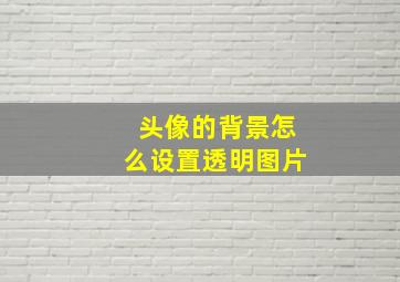 头像的背景怎么设置透明图片