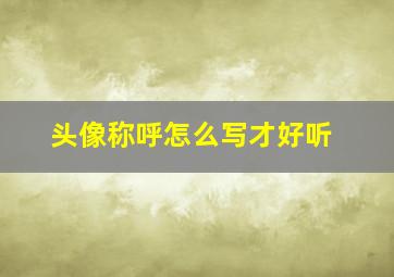 头像称呼怎么写才好听