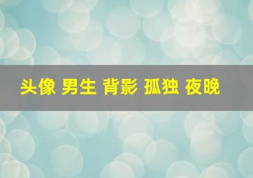 头像 男生 背影 孤独 夜晚