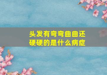 头发有弯弯曲曲还硬硬的是什么病症