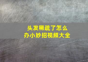 头发稀疏了怎么办小妙招视频大全