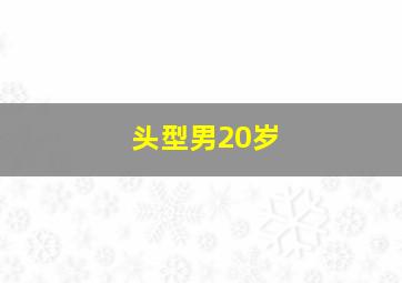 头型男20岁