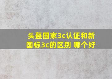 头盔国家3c认证和新国标3c的区别 哪个好