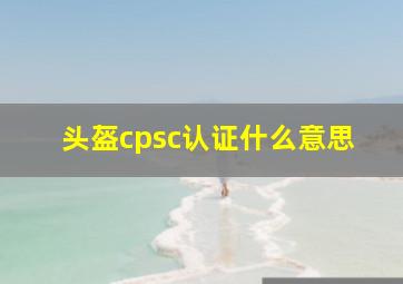 头盔cpsc认证什么意思