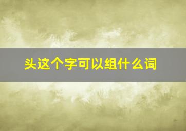 头这个字可以组什么词