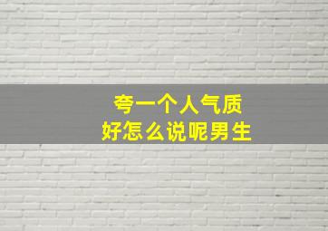 夸一个人气质好怎么说呢男生