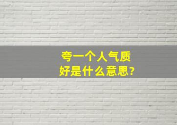 夸一个人气质好是什么意思?