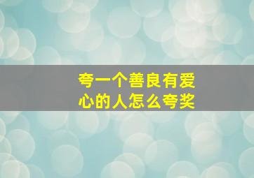 夸一个善良有爱心的人怎么夸奖