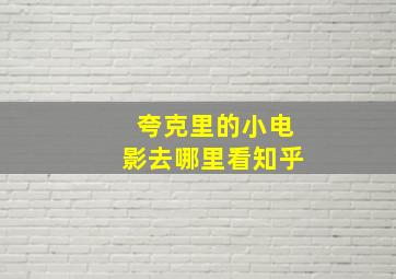 夸克里的小电影去哪里看知乎