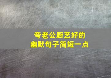 夸老公厨艺好的幽默句子简短一点