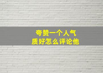 夸赞一个人气质好怎么评论他