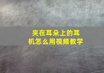 夹在耳朵上的耳机怎么用视频教学