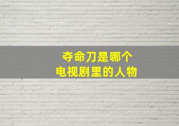 夺命刀是哪个电视剧里的人物