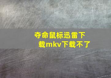 夺命鼠标迅雷下载mkv下载不了