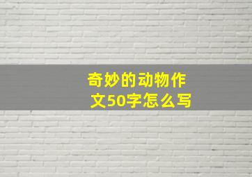 奇妙的动物作文50字怎么写