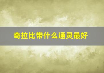 奇拉比带什么通灵最好