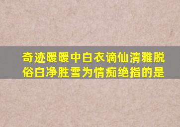 奇迹暖暖中白衣谪仙清雅脱俗白净胜雪为情痴绝指的是