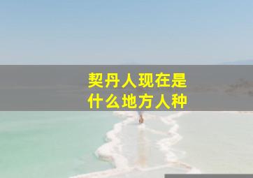 契丹人现在是什么地方人种